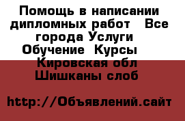 Помощь в написании дипломных работ - Все города Услуги » Обучение. Курсы   . Кировская обл.,Шишканы слоб.